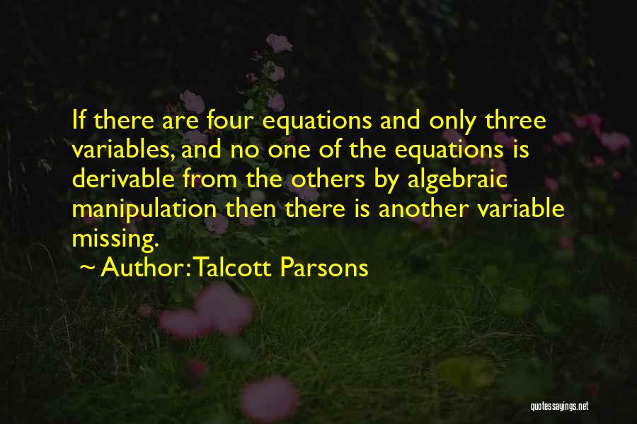 Talcott Parsons Quotes: If There Are Four Equations And Only Three Variables, And No One Of The Equations Is Derivable From The Others