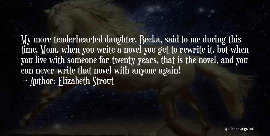 Elizabeth Strout Quotes: My More Tenderhearted Daughter, Becka, Said To Me During This Time, Mom, When You Write A Novel You Get To