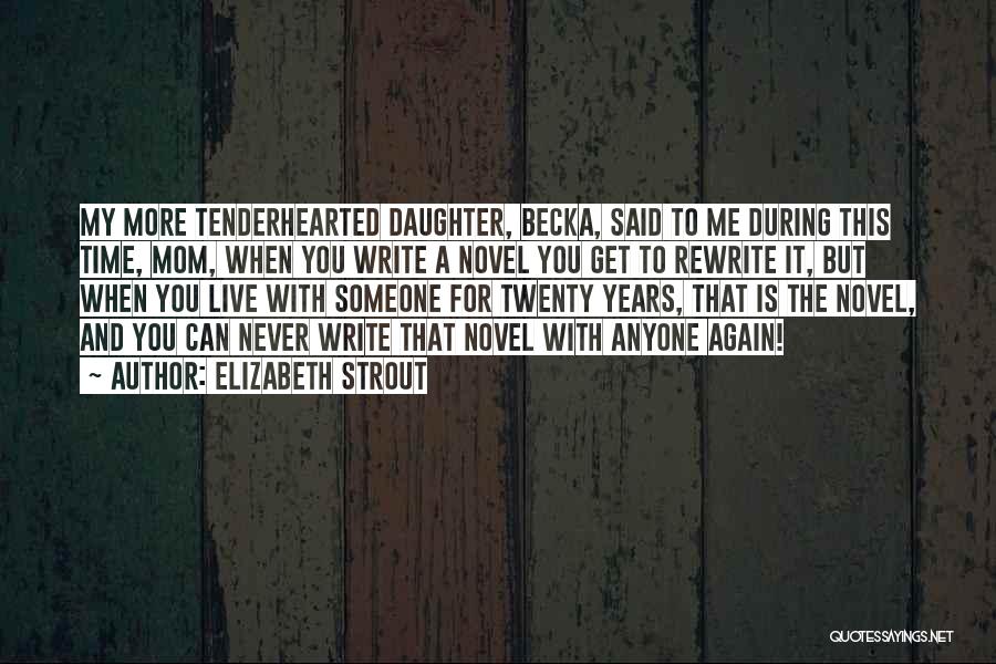 Elizabeth Strout Quotes: My More Tenderhearted Daughter, Becka, Said To Me During This Time, Mom, When You Write A Novel You Get To