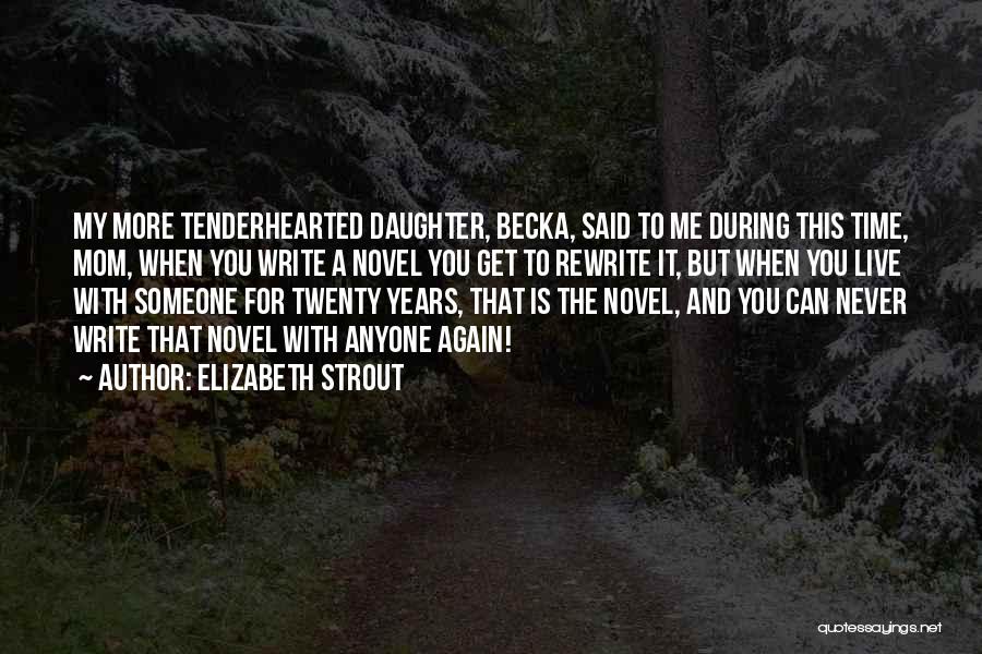 Elizabeth Strout Quotes: My More Tenderhearted Daughter, Becka, Said To Me During This Time, Mom, When You Write A Novel You Get To