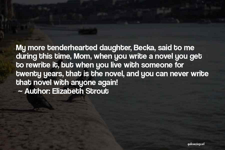 Elizabeth Strout Quotes: My More Tenderhearted Daughter, Becka, Said To Me During This Time, Mom, When You Write A Novel You Get To
