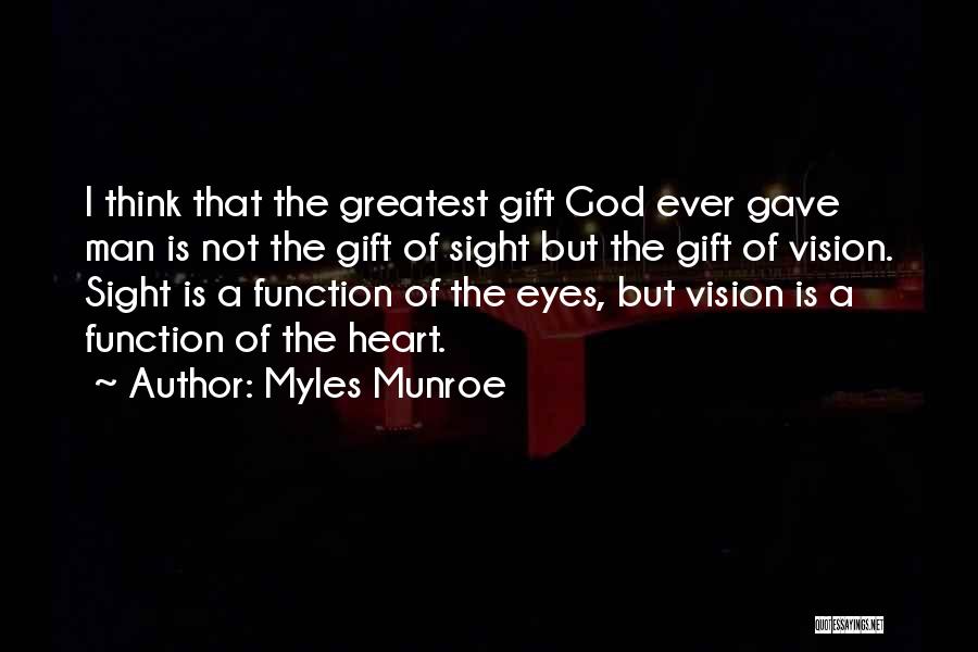 Myles Munroe Quotes: I Think That The Greatest Gift God Ever Gave Man Is Not The Gift Of Sight But The Gift Of