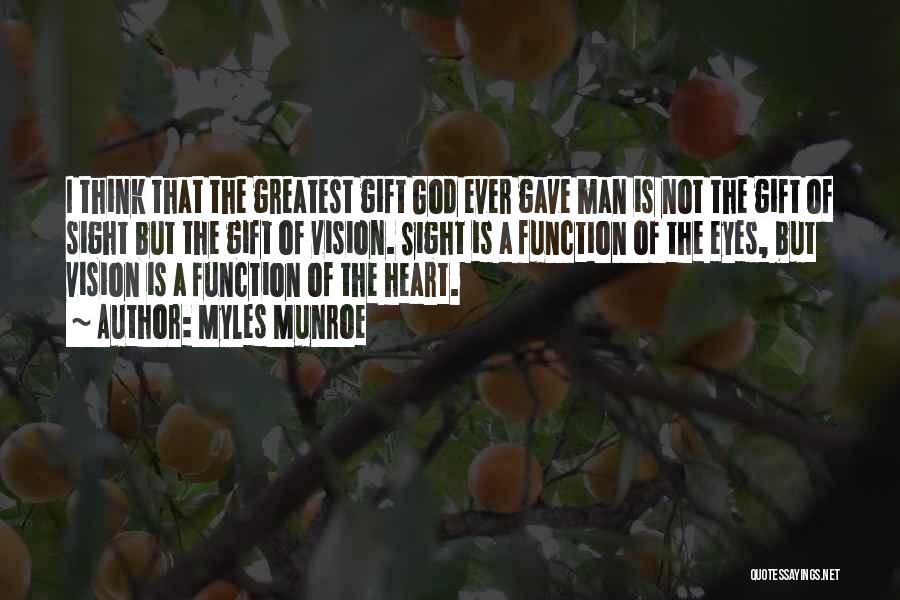 Myles Munroe Quotes: I Think That The Greatest Gift God Ever Gave Man Is Not The Gift Of Sight But The Gift Of