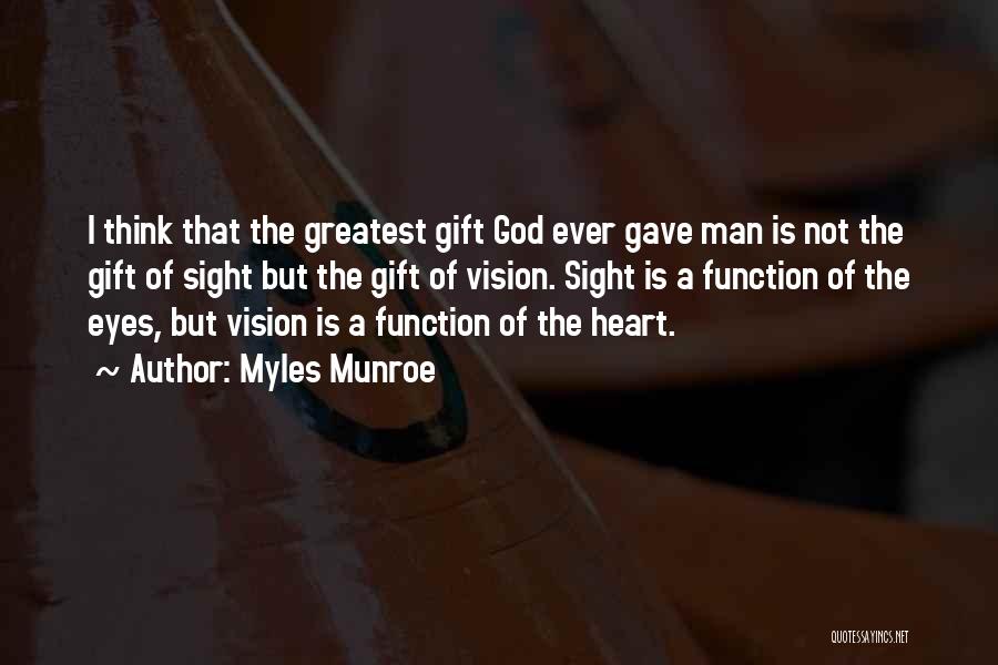 Myles Munroe Quotes: I Think That The Greatest Gift God Ever Gave Man Is Not The Gift Of Sight But The Gift Of