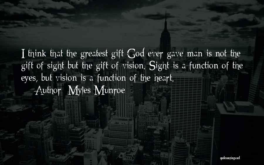 Myles Munroe Quotes: I Think That The Greatest Gift God Ever Gave Man Is Not The Gift Of Sight But The Gift Of