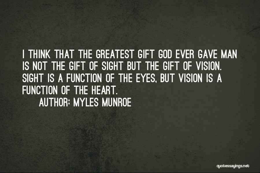 Myles Munroe Quotes: I Think That The Greatest Gift God Ever Gave Man Is Not The Gift Of Sight But The Gift Of