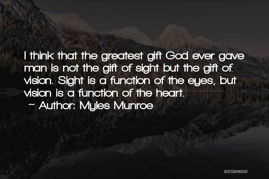 Myles Munroe Quotes: I Think That The Greatest Gift God Ever Gave Man Is Not The Gift Of Sight But The Gift Of