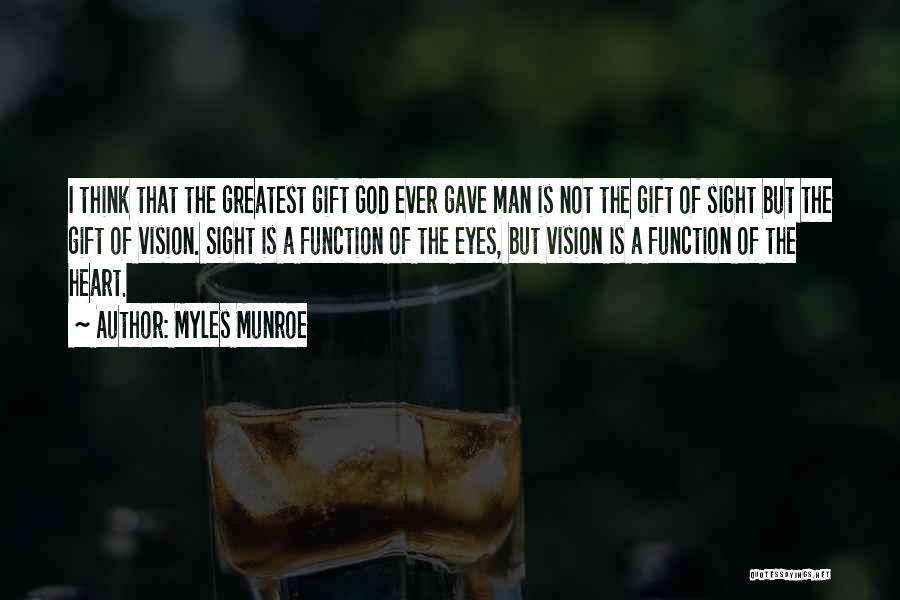 Myles Munroe Quotes: I Think That The Greatest Gift God Ever Gave Man Is Not The Gift Of Sight But The Gift Of