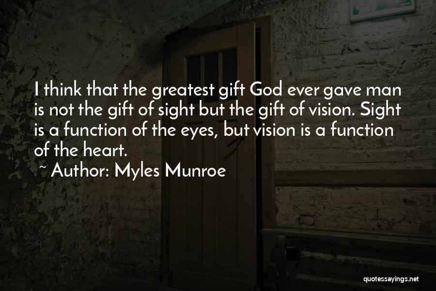 Myles Munroe Quotes: I Think That The Greatest Gift God Ever Gave Man Is Not The Gift Of Sight But The Gift Of