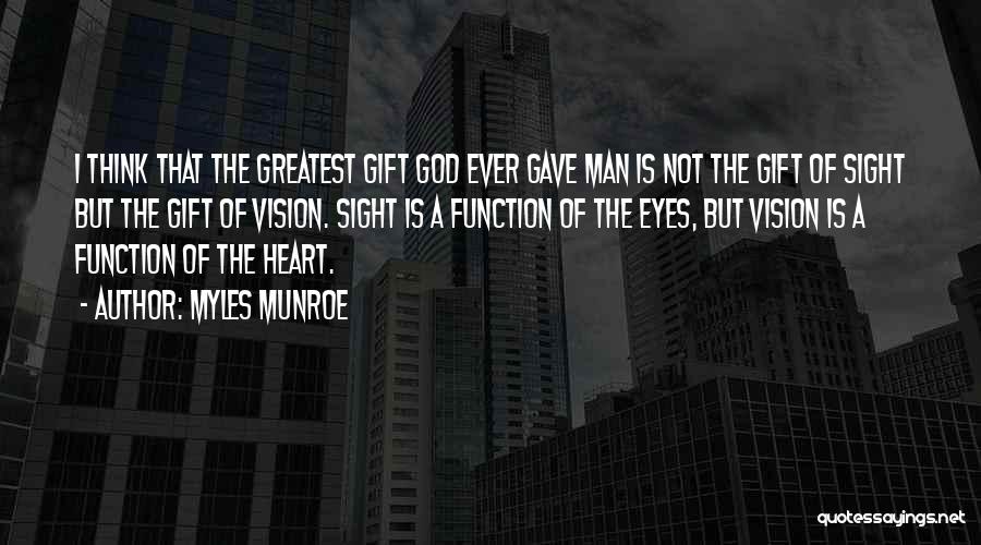 Myles Munroe Quotes: I Think That The Greatest Gift God Ever Gave Man Is Not The Gift Of Sight But The Gift Of