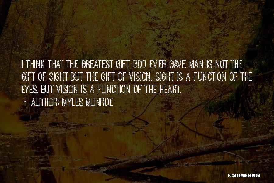 Myles Munroe Quotes: I Think That The Greatest Gift God Ever Gave Man Is Not The Gift Of Sight But The Gift Of