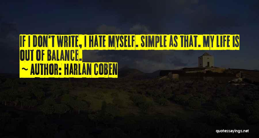 Harlan Coben Quotes: If I Don't Write, I Hate Myself. Simple As That. My Life Is Out Of Balance.