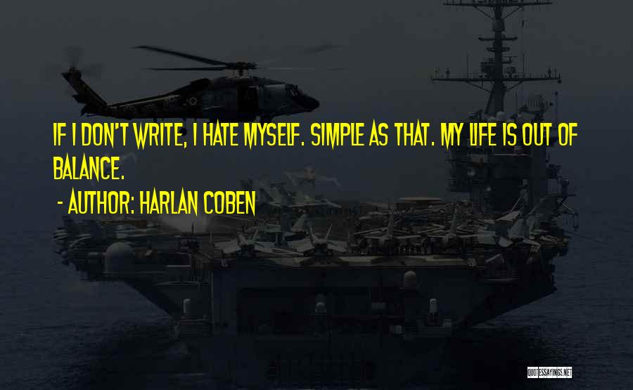 Harlan Coben Quotes: If I Don't Write, I Hate Myself. Simple As That. My Life Is Out Of Balance.