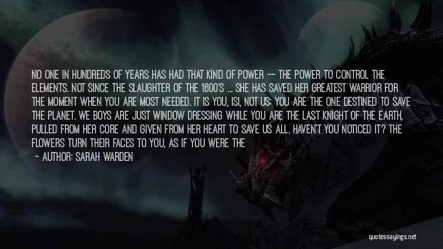 Sarah Warden Quotes: No One In Hundreds Of Years Has Had That Kind Of Power -- The Power To Control The Elements. Not