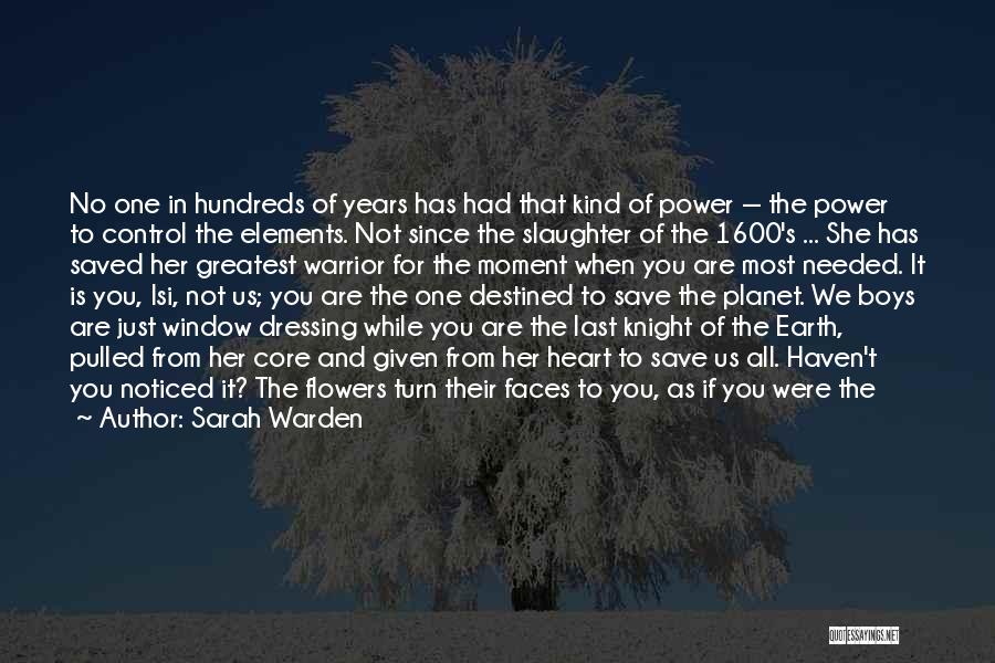 Sarah Warden Quotes: No One In Hundreds Of Years Has Had That Kind Of Power -- The Power To Control The Elements. Not