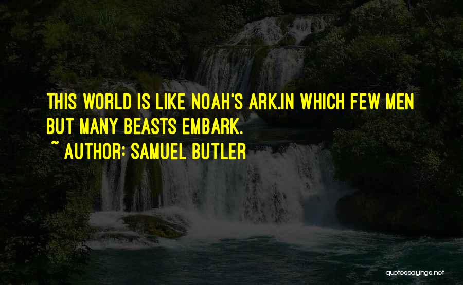 Samuel Butler Quotes: This World Is Like Noah's Ark.in Which Few Men But Many Beasts Embark.