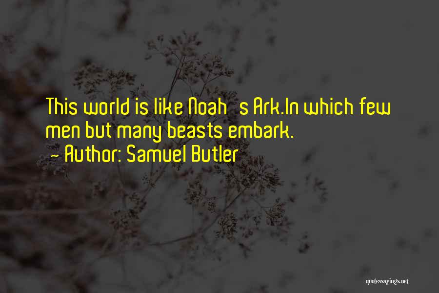 Samuel Butler Quotes: This World Is Like Noah's Ark.in Which Few Men But Many Beasts Embark.