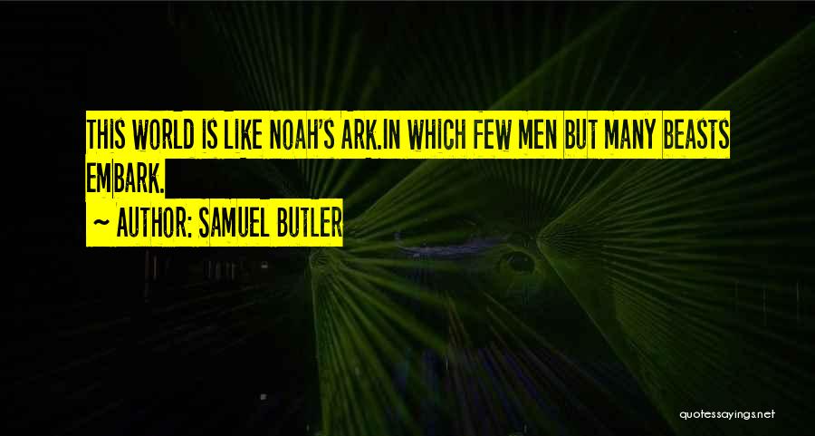 Samuel Butler Quotes: This World Is Like Noah's Ark.in Which Few Men But Many Beasts Embark.