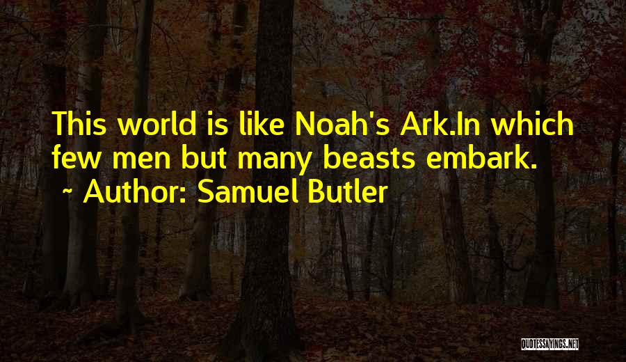 Samuel Butler Quotes: This World Is Like Noah's Ark.in Which Few Men But Many Beasts Embark.