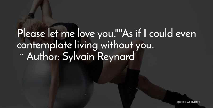 Sylvain Reynard Quotes: Please Let Me Love You.as If I Could Even Contemplate Living Without You.