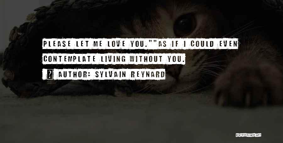 Sylvain Reynard Quotes: Please Let Me Love You.as If I Could Even Contemplate Living Without You.