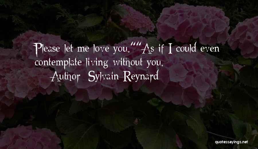 Sylvain Reynard Quotes: Please Let Me Love You.as If I Could Even Contemplate Living Without You.