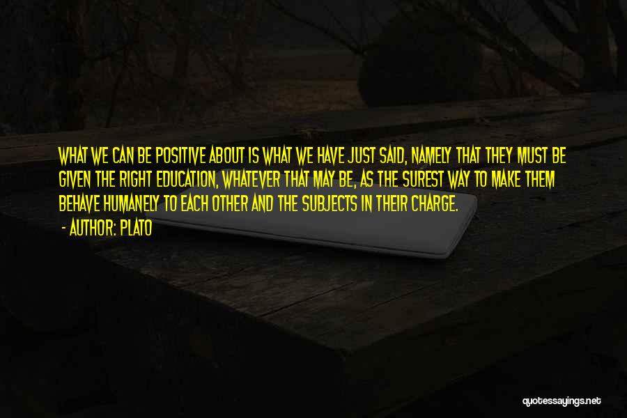 Plato Quotes: What We Can Be Positive About Is What We Have Just Said, Namely That They Must Be Given The Right