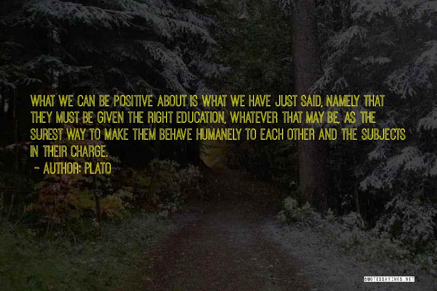 Plato Quotes: What We Can Be Positive About Is What We Have Just Said, Namely That They Must Be Given The Right