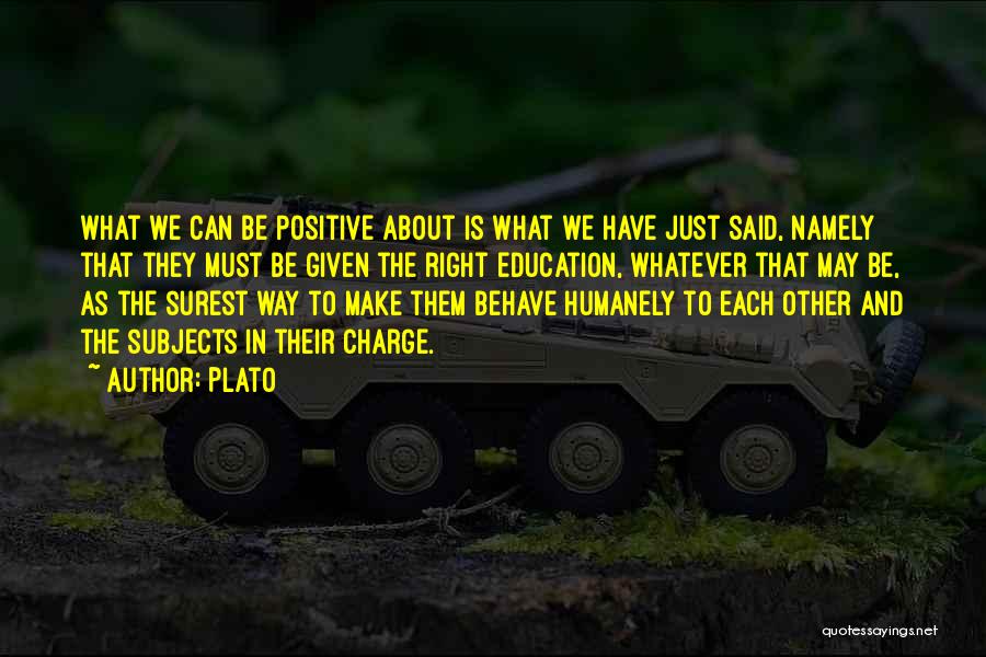 Plato Quotes: What We Can Be Positive About Is What We Have Just Said, Namely That They Must Be Given The Right