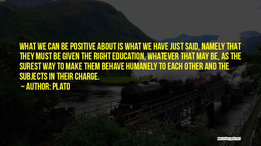 Plato Quotes: What We Can Be Positive About Is What We Have Just Said, Namely That They Must Be Given The Right