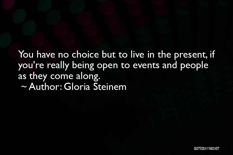 Gloria Steinem Quotes: You Have No Choice But To Live In The Present, If You're Really Being Open To Events And People As