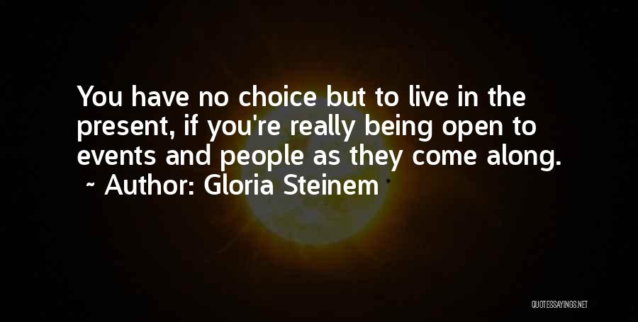 Gloria Steinem Quotes: You Have No Choice But To Live In The Present, If You're Really Being Open To Events And People As