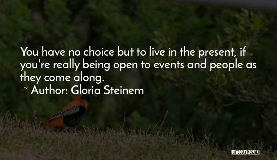 Gloria Steinem Quotes: You Have No Choice But To Live In The Present, If You're Really Being Open To Events And People As