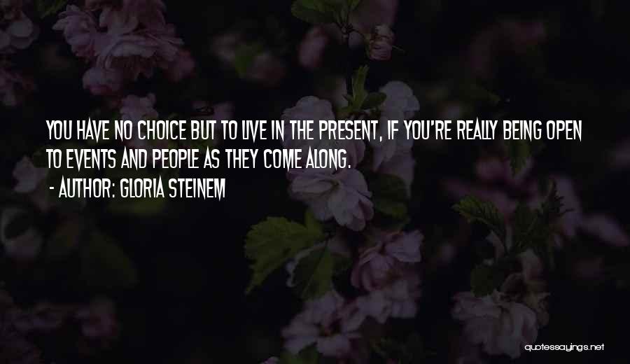 Gloria Steinem Quotes: You Have No Choice But To Live In The Present, If You're Really Being Open To Events And People As