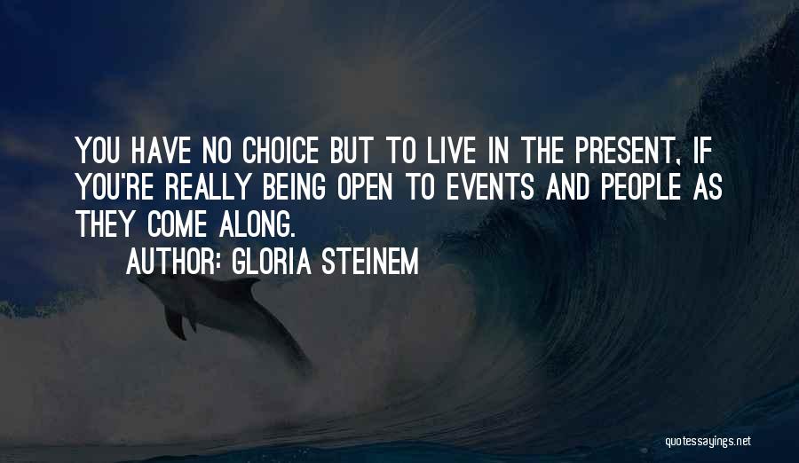 Gloria Steinem Quotes: You Have No Choice But To Live In The Present, If You're Really Being Open To Events And People As