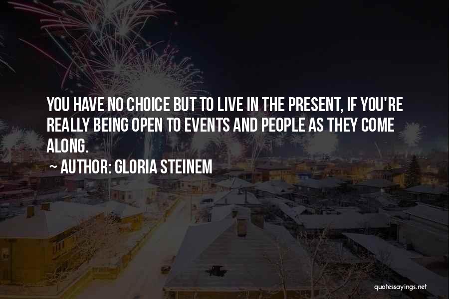 Gloria Steinem Quotes: You Have No Choice But To Live In The Present, If You're Really Being Open To Events And People As