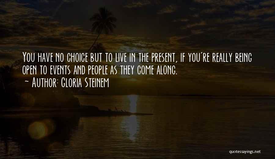 Gloria Steinem Quotes: You Have No Choice But To Live In The Present, If You're Really Being Open To Events And People As