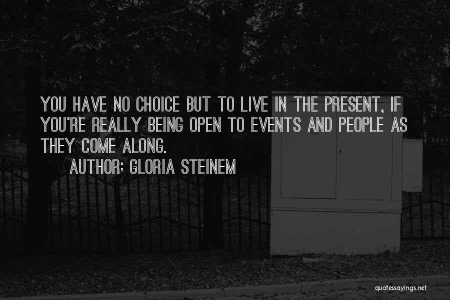Gloria Steinem Quotes: You Have No Choice But To Live In The Present, If You're Really Being Open To Events And People As