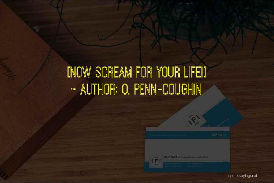 O. Penn-Coughin Quotes: [now Scream For Your Life!]