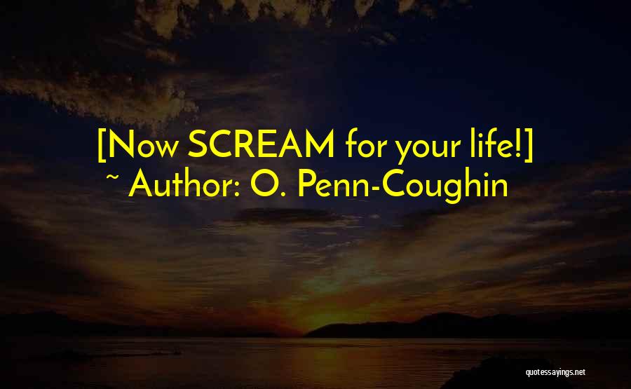 O. Penn-Coughin Quotes: [now Scream For Your Life!]