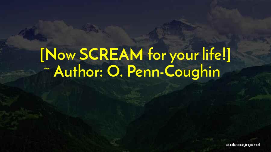 O. Penn-Coughin Quotes: [now Scream For Your Life!]