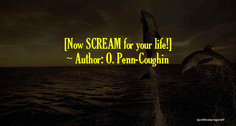 O. Penn-Coughin Quotes: [now Scream For Your Life!]