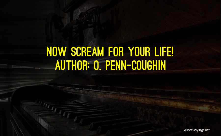 O. Penn-Coughin Quotes: [now Scream For Your Life!]