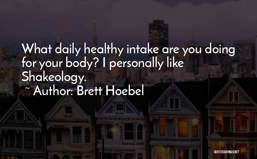 Brett Hoebel Quotes: What Daily Healthy Intake Are You Doing For Your Body? I Personally Like Shakeology.