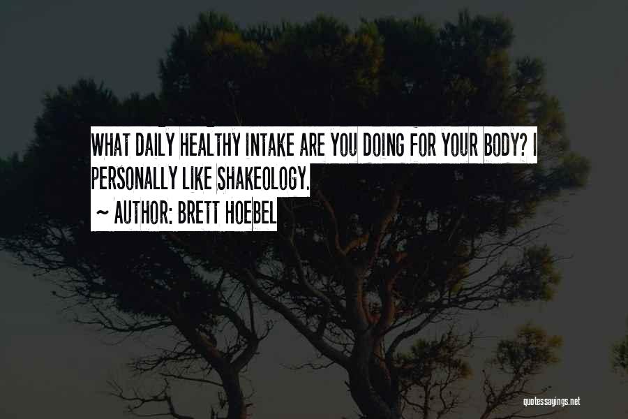 Brett Hoebel Quotes: What Daily Healthy Intake Are You Doing For Your Body? I Personally Like Shakeology.