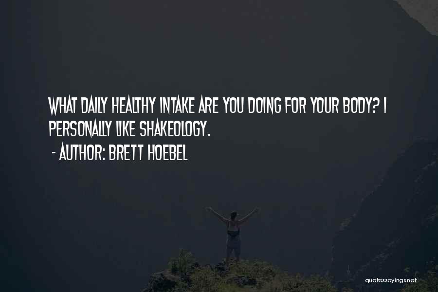 Brett Hoebel Quotes: What Daily Healthy Intake Are You Doing For Your Body? I Personally Like Shakeology.