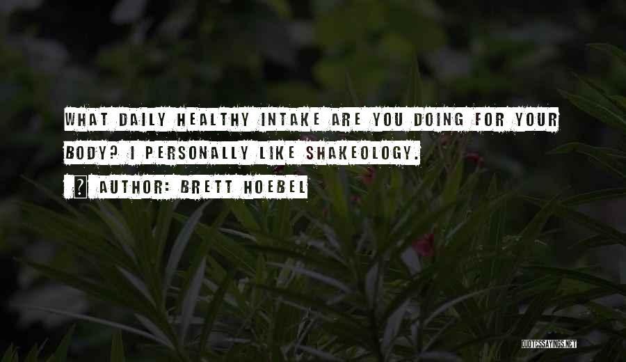 Brett Hoebel Quotes: What Daily Healthy Intake Are You Doing For Your Body? I Personally Like Shakeology.