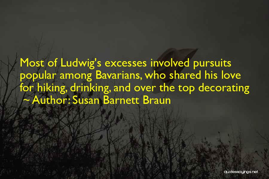 Susan Barnett Braun Quotes: Most Of Ludwig's Excesses Involved Pursuits Popular Among Bavarians, Who Shared His Love For Hiking, Drinking, And Over The Top
