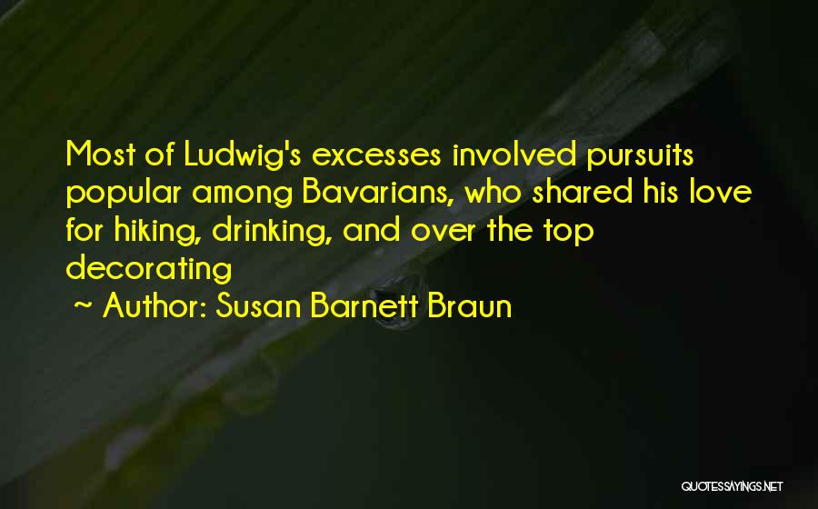 Susan Barnett Braun Quotes: Most Of Ludwig's Excesses Involved Pursuits Popular Among Bavarians, Who Shared His Love For Hiking, Drinking, And Over The Top