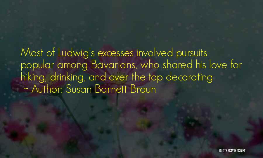 Susan Barnett Braun Quotes: Most Of Ludwig's Excesses Involved Pursuits Popular Among Bavarians, Who Shared His Love For Hiking, Drinking, And Over The Top